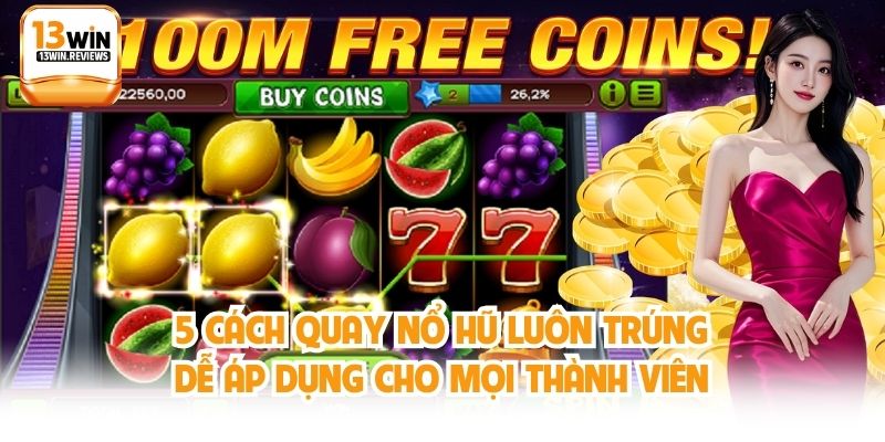 5 Cách Quay Nổ Hũ Luôn Trúng Dễ Áp Dụng Cho Mọi Thành Viên