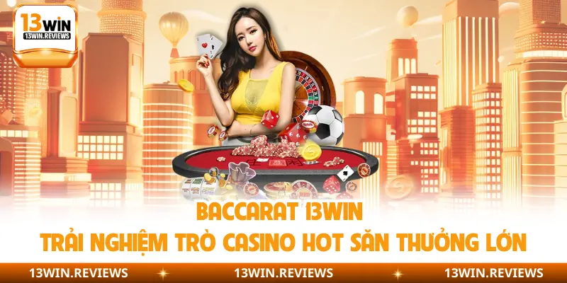 Baccarat 13Win | Trải Nghiệm Trò Casino Hot Săn Thưởng Lớn