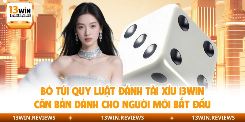 Bỏ túi quy luật đánh tài xỉu 13WIN căn bản dành cho người mới bắt đầu