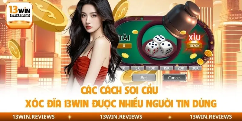Các cách soi cầu xóc đĩa 13win được nhiều người tin dùng