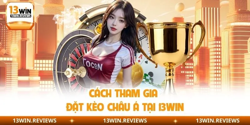 Cách tham gia đặt kèo châu Á tại 13win