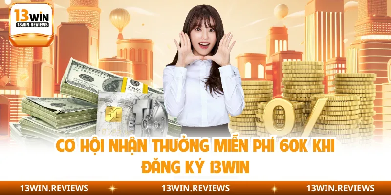 Cơ hội nhận thưởng miễn phí 60K khi đăng ký 13WIN