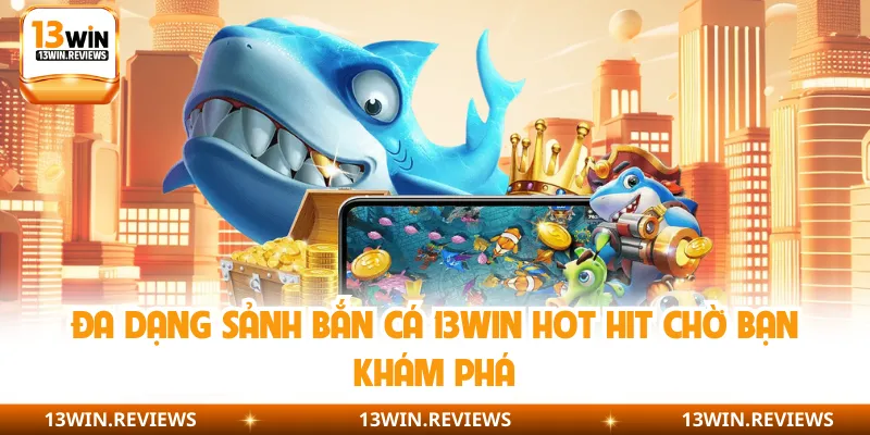 Đa dạng sảnh bắn cá 13WIN hot hit chờ bạn khám phá
