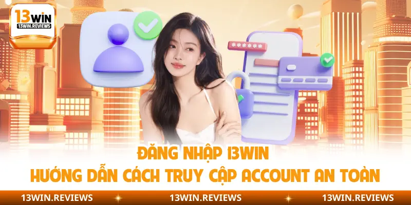 Đăng Nhập 13Win | Hướng Dẫn Cách Truy Cập Account An Toàn