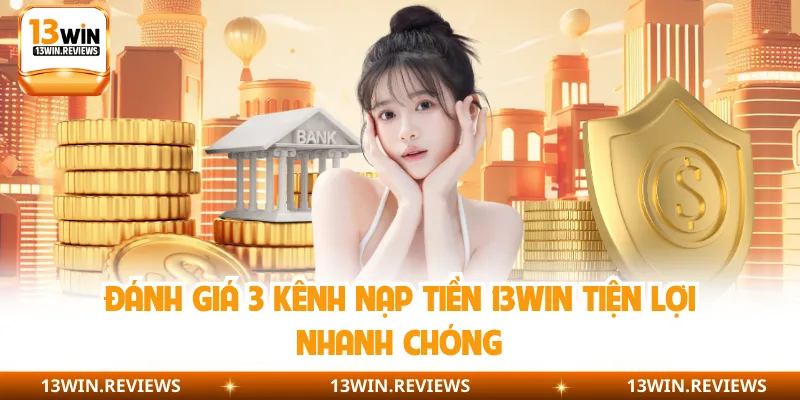 Đánh giá 3 kênh nạp tiền 13WIN tiện lợi nhanh chóng