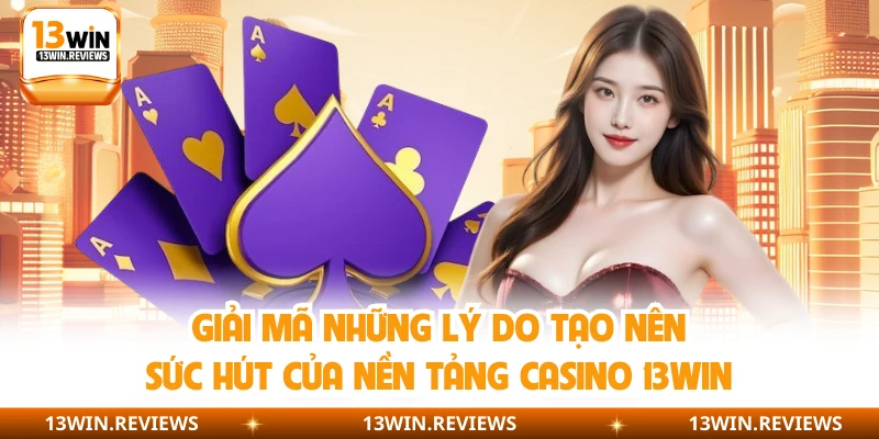 Giải mã những lý do tạo nên sức hút của nền tảng casino 13WIN