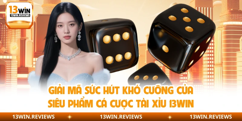 Giải mã sức hút khó cưỡng của siêu phẩm cá cược tài xỉu 13WIN