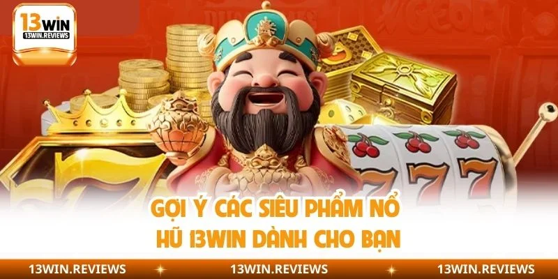 Gợi ý các siêu phẩm nổ hũ 13WIN dành cho bạn