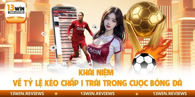 Khái niệm về tỷ lệ kèo chấp 1 trái trong cược bóng đá