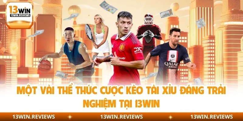 Một vài thể thức cược kèo tài xỉu đáng trải nghiệm tại 13win
