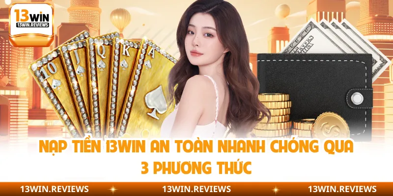 Nạp Tiền 13WIN An Toàn Nhanh Chóng Qua 3 Phương Thức
