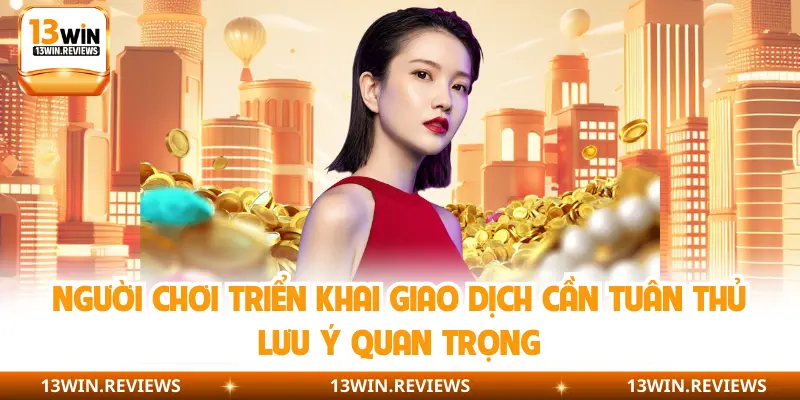 Người chơi triển khai giao dịch cần tuân thủ lưu ý quan trọng