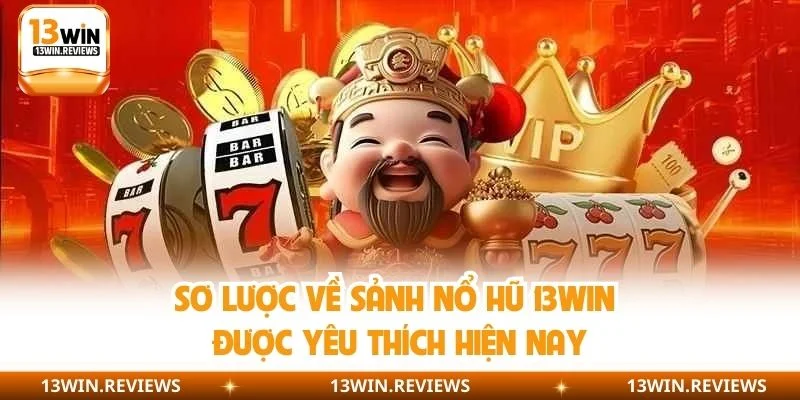 Sơ lược về sảnh nổ hũ 13WIN được yêu thích hiện nay