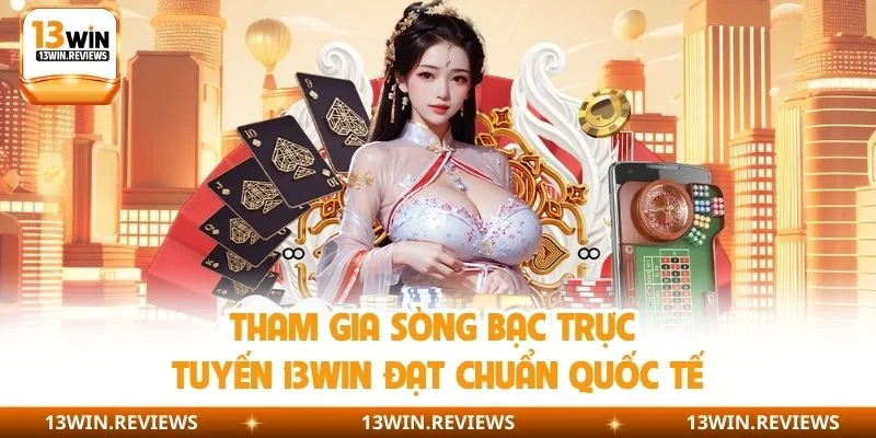 Tham gia sòng bạc trực tuyến 13WIN đạt chuẩn quốc tế