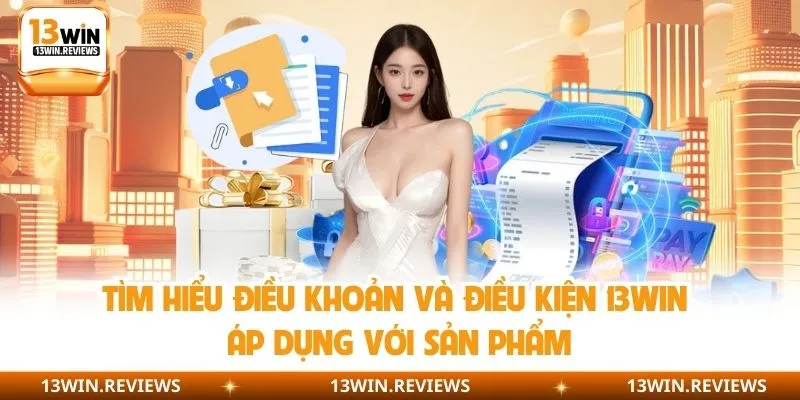 Tìm hiểu điều khoản và điều kiện 13WIN áp dụng với sản phẩm
