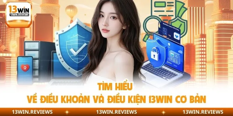 Tìm hiểu về điều khoản và điều kiện 13WIN cơ bản