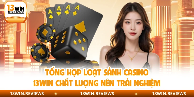 Tổng hợp loạt sảnh casino 13WIN chất lượng nên trải nghiệm