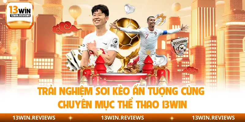 Trải nghiệm soi kèo ấn tượng cùng chuyên mục thể thao 13Win