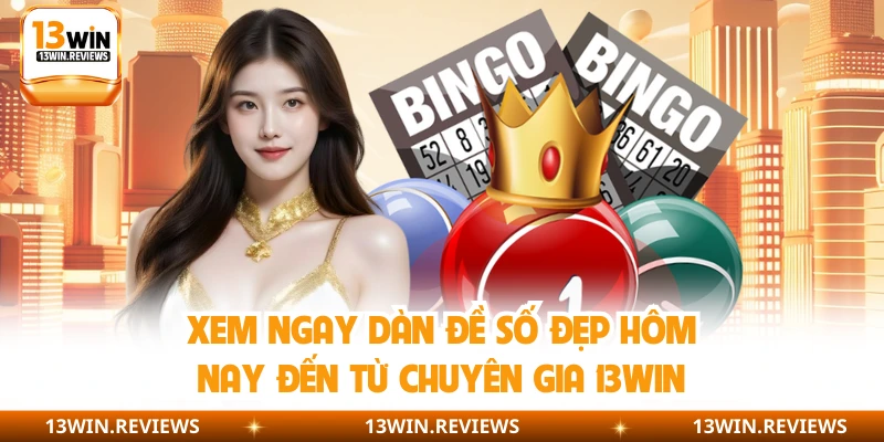 Xem Ngay Dàn Đề Số Đẹp Hôm Nay Đến Từ Chuyên Gia 13WIN