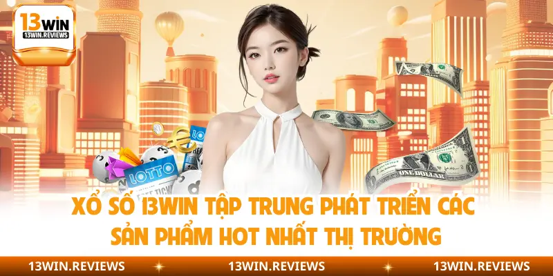 Xổ số 13WIN tập trung phát triển các sản phẩm hot nhất thị trường