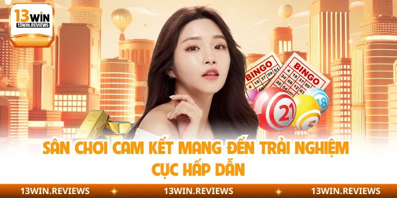 Sân chơi cam kết mang đến trải nghiệm cực hấp dẫn
