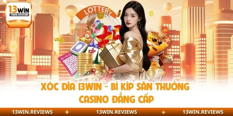 Xóc Đĩa 13win – Bí Kíp Săn Thưởng Casino Đẳng Cấp
